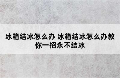 冰箱结冰怎么办 冰箱结冰怎么办教你一招永不结冰